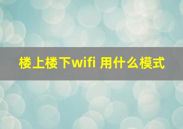 楼上楼下wifi 用什么模式